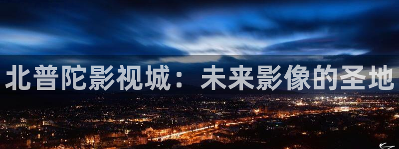 八戒影院第九影院：北普陀影视城：未来影像的圣地