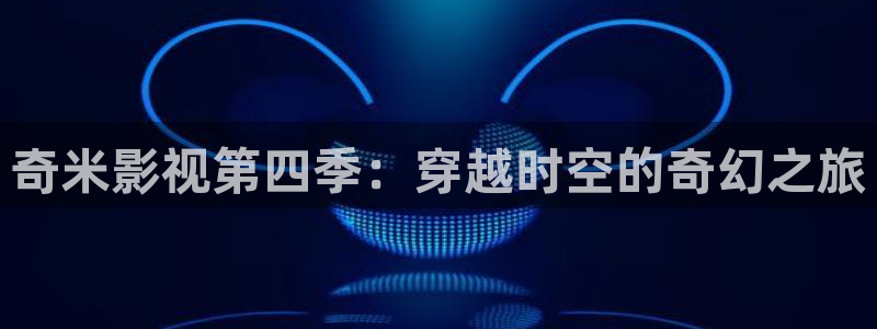 神马电影第九影厅：奇米影视第四季：穿越时空的奇幻之旅